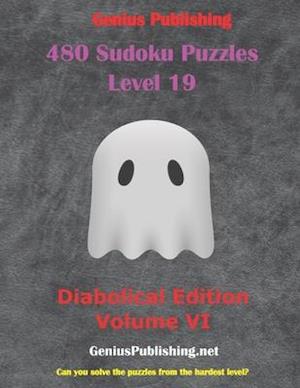 480 Sudoku Level 19 Puzzles - Diabolical Edition Volume VI: Can you Solve the Puzzles from the Hardest Level?