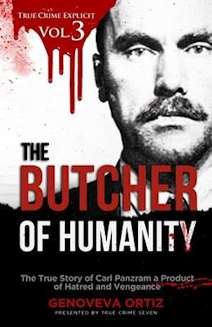 The Butcher of Humanity: The True Story of Carl Panzram a Product of Hatred and Vengeance