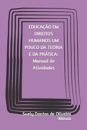 EDUCAÇÃO EM DIREITOS HUMANOS UM POUCO DA TEORIA E DA PRÁTICA Manual de Atividades