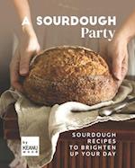 A Sourdough Party: Sourdough Recipes to Brighten Up Your Day 