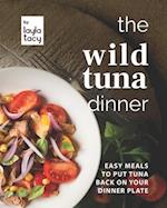 The Wild Tuna Dinner: Easy Meals to Put Tuna Back on Your Dinner Plate 