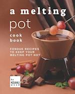 A Melting Pot Cookbook: Fondue Recipes to Keep Your Melting Pot Hot 
