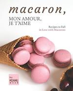 Macaron, Mon Amour, Je T'aime: Recipes to Fall in Love with Macarons 