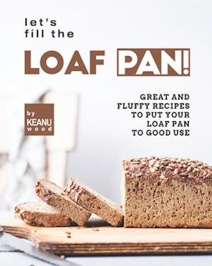 Let's Fill the Loaf Pan!: Great and Fluffy Recipes to Put Your Loaf Pan to Good Use