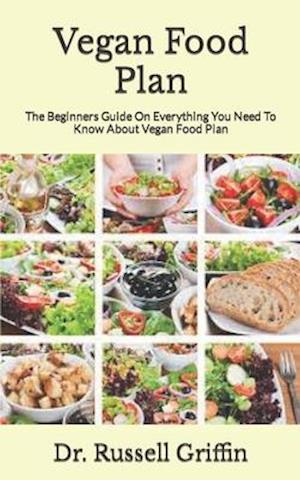 Vegan Food Plan : The Beginners Guide On Everything You Need To Know About Vegan Food Plan