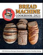 Bread Machine Cookbook 2021: 150 Delicious Recipes Homemade Bread for Healthy Eating 