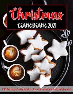 CHRISTMAS COOKBOOK 2021: 150 Recipes, Crafts, & Ideas for Your Most Magical Holiday Yet!