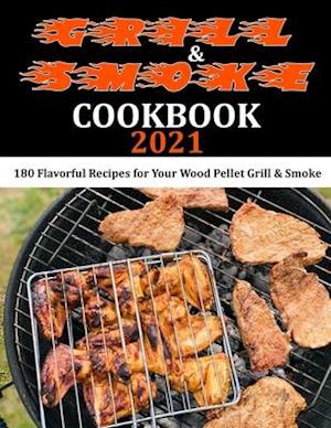 Grill & Smoke Cookbook 2021: 180 Flavorful Recipes for Your Wood Pellet Grill & Smoke