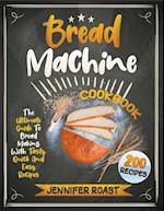 Bread Machine Cookbook : The Ultimate Guide To Bread Making With 200 Tasty, Quick And Easy Recipes 