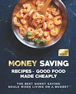 Money Saving Recipes - Good Food Made Cheaply: The Best Money Saving Meals when living on a Budget 