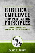 Biblical Employee Compensation Principles: Paying Employees According to God's Word 