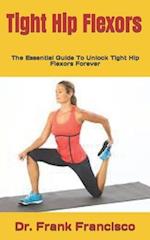 Tight Hip Flexors : The Essential Guide To Unlock Tight Hip Flexors Forever 