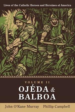 Ojéda and Balboa: Lives of Catholic Heroes and Heroines of America: Volume 2