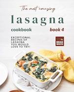 The Most Amazing Lasagna Cookbook - Book 4: Exceptional Recipes of Lasagna You Would Love to Try! 