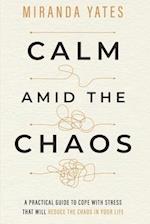 Calm Amid The Chaos: A Practical Guide To Cope With Stress That Will Reduce The Chaos In Your Life 