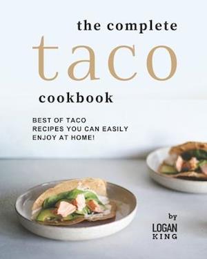 The Complete Taco Cookbook: Best of Taco Recipes You Can Easily Enjoy at Home!