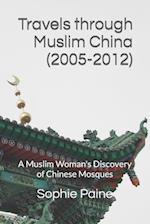 Travels through Muslim China (2005-2012): A Muslim Woman's Discovery of Chinese Mosques 