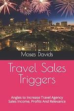 Travel Sales Triggers: Angles to Increase Travel Agency Sales Income, Profits And Relevance 
