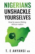 Nigerians, Unshackle Yourselves: How to Save a Failing African Nation 