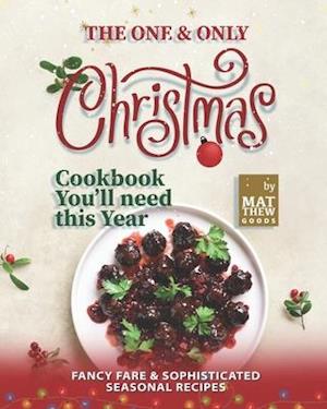 The One & Only Christmas Cookbook You'll need this Year: Fancy Fare & Sophisticated Seasonal Recipes