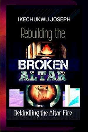 Rebuilding the Broken Altar : Rekindling the Altar Fire