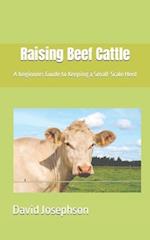 Raising Beef Cattle : A beginners Guide to Keeping a Small-Scale Herd 