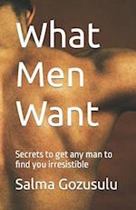 What Men Want: Secrets to Get Any Man to Find You Irresistible 