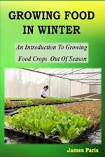 Growing Food In Winter: An Introduction To Growing Food Crops Out Of Season 