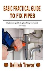 BASIC PRACTICAL GUIDE TO FIX PIPES: Beginners guide to plumbing work and problem 