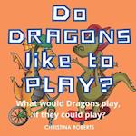 Do Dragons Like to Play?: What would Dragons play, if they could play? 