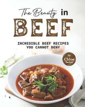 The Beauty in Beef: Incredible Beef Recipes You Cannot Deny