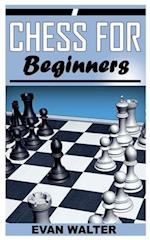 CHESS FOR BEGINNERS: A COMPLETE BEGINNERS GUIDE TO CHESS GAME 