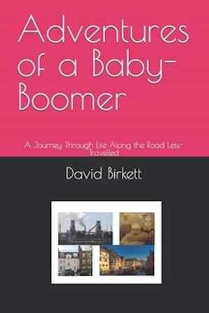 Adventures of a Baby-Boomer: A Journey Through Life Along the Road Less-Travelled