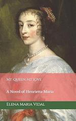 My Queen, My Love: A Novel of Henrietta Maria 