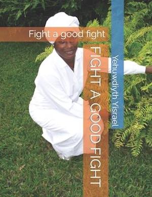 FIGHT A GOOD FIGHT: Fight a good fight