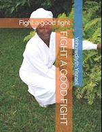 FIGHT A GOOD FIGHT: Fight a good fight 