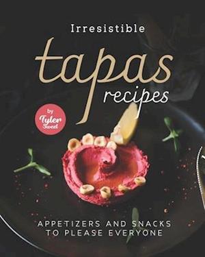 Irresistible Tapas Recipes: Appetizers and Snacks to Please Everyone