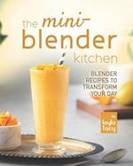 The Mini-Blender Kitchen: Blender Recipes to Transform Your Day 