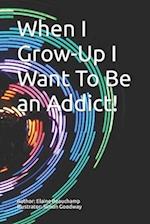 When I Grow-Up I Want To Be an Addict! 