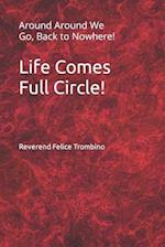 Life Comes Full Circle!: Around Around We Go, Back to Nowhere! 
