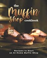 The Muffin Shop Cookbook: Recipes to Start an At-Home Muffin Shop 