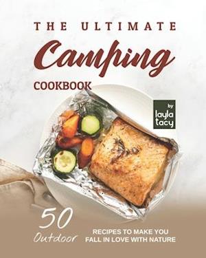 A Camping Recipe Book: 50 Outdoor Recipes to Make You Fall in Love with Nature