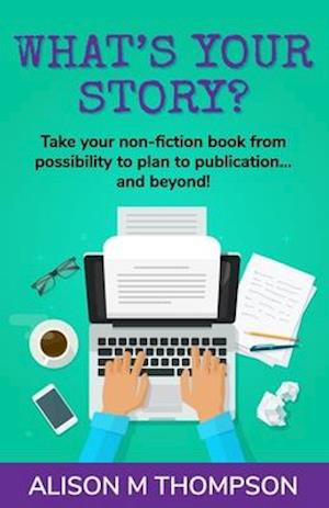 What's Your Story?: Take your non-fiction book from possibility to plan to publication... and beyond!