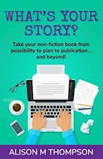 What's Your Story?: Take your non-fiction book from possibility to plan to publication... and beyond! 