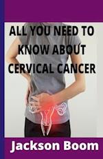 ALL YOU NEED TO KNOW ABOUT CERVICAL CANCER: Comprehensive knowledge on cervical cancer 