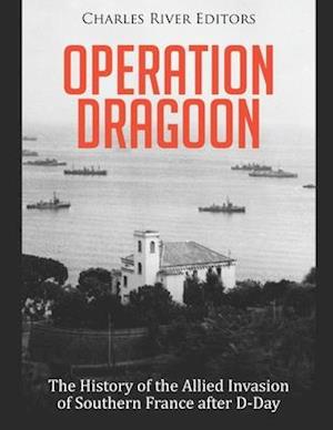 Operation Dragoon: The History of the Allied Invasion of Southern France after D-Day