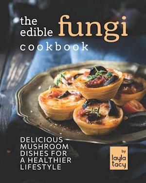 The Edible Fungi Cookbook: Delicious Mushroom Dishes for a Healthier Lifestyle