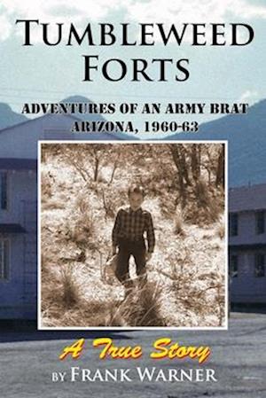 Tumbleweed Forts: Adventures of an Army Brat, Arizona 1960-63