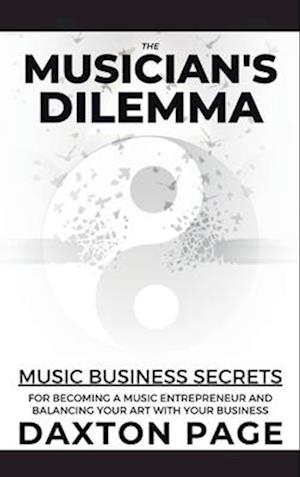 The Musician's Dilemma: Music Business Secrets for Becoming a Music Entrepreneur and Balancing Your Art with Your Business