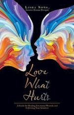 Love What Hurts: A Guide for Healing Emotional Wounds and Following Your Intuition 
